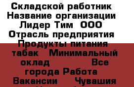 Складской работник › Название организации ­ Лидер Тим, ООО › Отрасль предприятия ­ Продукты питания, табак › Минимальный оклад ­ 33 000 - Все города Работа » Вакансии   . Чувашия респ.,Новочебоксарск г.